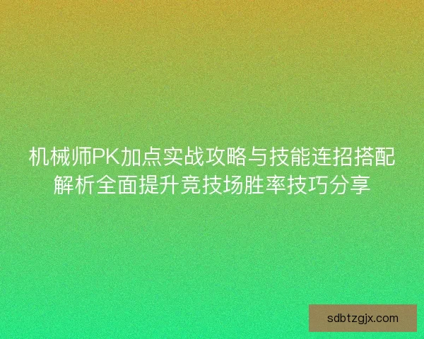 机械师PK加点实战攻略与技能连招搭配解析全面提升竞技场胜率技巧分享